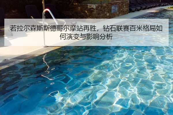 若拉尔森斯斯德哥尔摩站再胜，钻石联赛百米格局如何演变与影响分析
