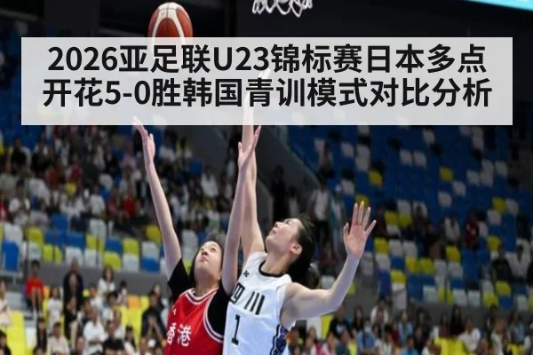 2026亚足联U23锦标赛日本多点开花5-0胜韩国青训模式对比分析