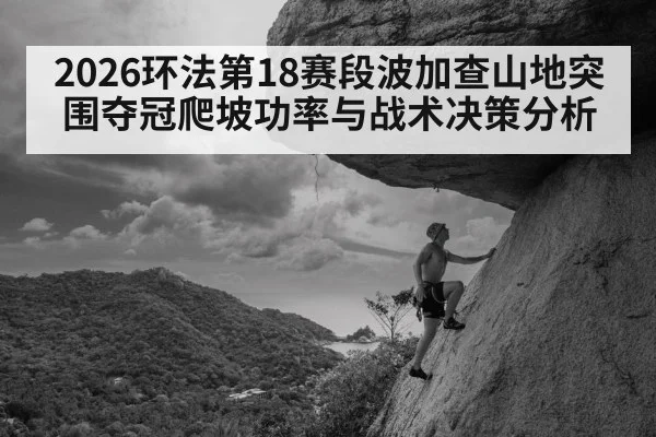 2026环法第18赛段波加查山地突围夺冠爬坡功率与战术决策分析
