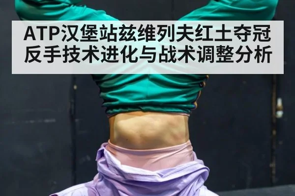 ATP汉堡站兹维列夫红土夺冠反手技术进化与战术调整分析