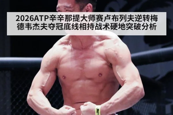 2026ATP辛辛那提大师赛卢布列夫逆转梅德韦杰夫夺冠底线相持战术硬地突破分析