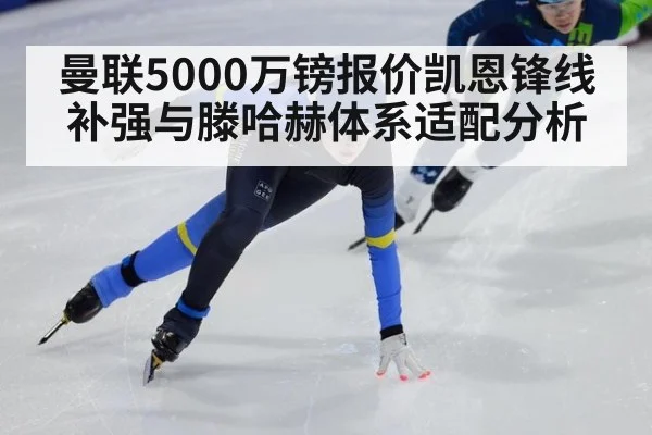 曼联5000万镑报价凯恩锋线补强与滕哈赫体系适配分析