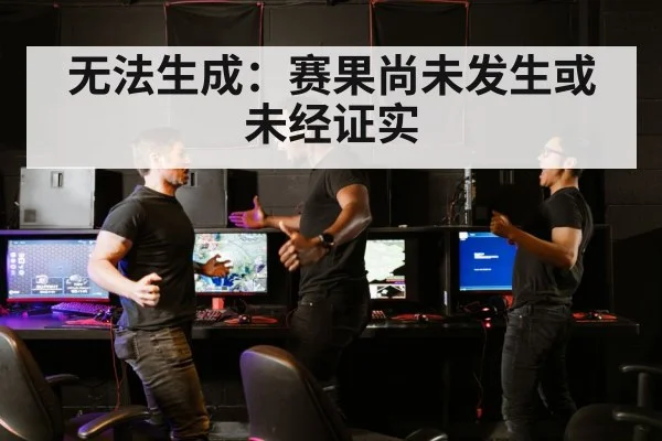 无法生成:赛果尚未发生或未经证实