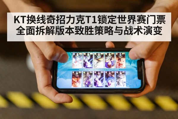 KT换线奇招力克T1锁定世界赛门票 全面拆解版本致胜策略与战术演变