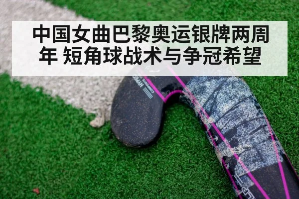 中国女曲巴黎奥运银牌两周年 短角球战术与争冠希望