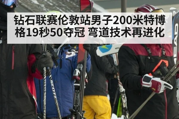 钻石联赛伦敦站男子200米特博格19秒50夺冠 弯道技术再进化