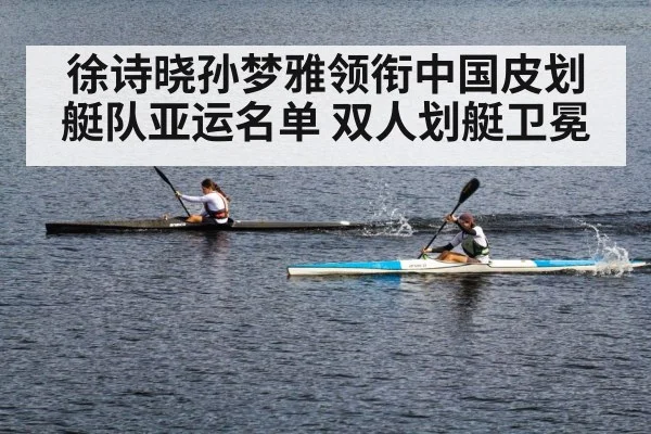 徐诗晓孙梦雅领衔中国皮划艇队亚运名单 双人划艇卫冕